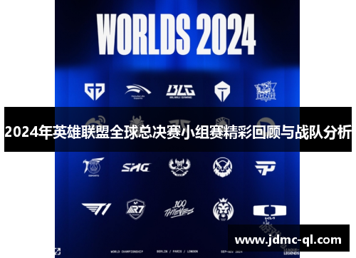 2024年英雄联盟全球总决赛小组赛精彩回顾与战队分析