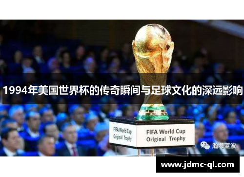 1994年美国世界杯的传奇瞬间与足球文化的深远影响