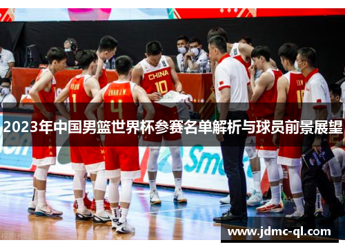 2023年中国男篮世界杯参赛名单解析与球员前景展望