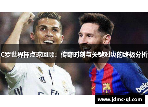 C罗世界杯点球回顾：传奇时刻与关键对决的终极分析