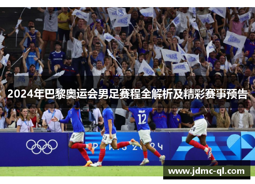 2024年巴黎奥运会男足赛程全解析及精彩赛事预告