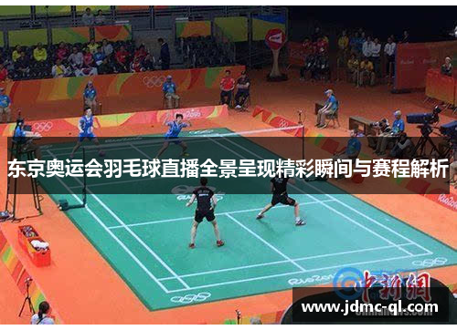 东京奥运会羽毛球直播全景呈现精彩瞬间与赛程解析