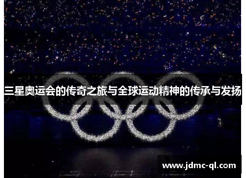 三星奥运会的传奇之旅与全球运动精神的传承与发扬