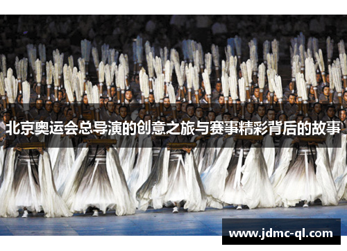 北京奥运会总导演的创意之旅与赛事精彩背后的故事