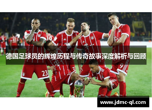德国足球员的辉煌历程与传奇故事深度解析与回顾