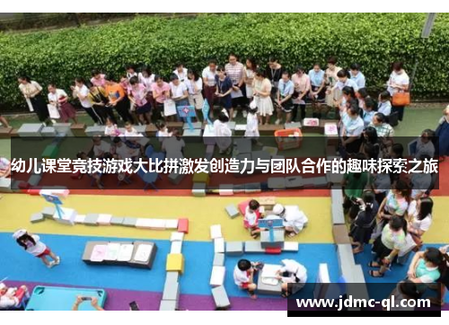 幼儿课堂竞技游戏大比拼激发创造力与团队合作的趣味探索之旅