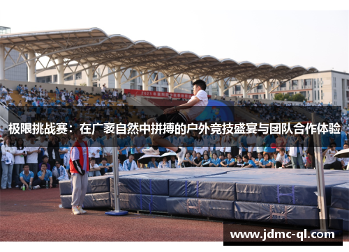 极限挑战赛：在广袤自然中拼搏的户外竞技盛宴与团队合作体验