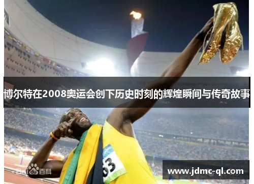 博尔特在2008奥运会创下历史时刻的辉煌瞬间与传奇故事