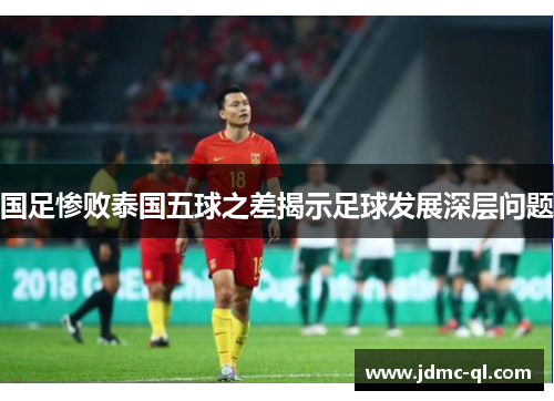 国足惨败泰国五球之差揭示足球发展深层问题