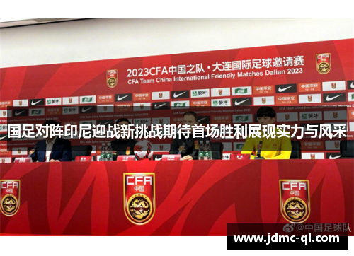 国足对阵印尼迎战新挑战期待首场胜利展现实力与风采