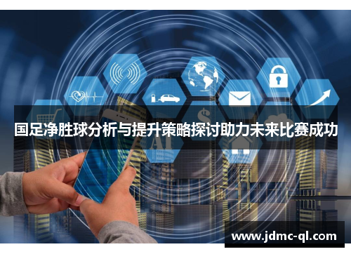 国足净胜球分析与提升策略探讨助力未来比赛成功