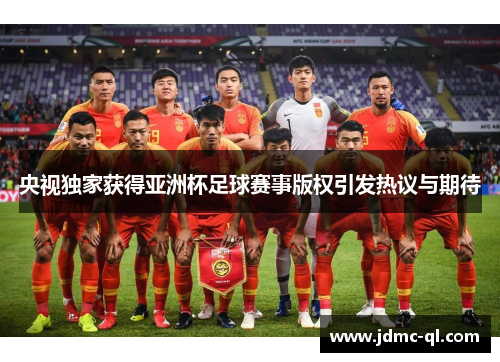 央视独家获得亚洲杯足球赛事版权引发热议与期待