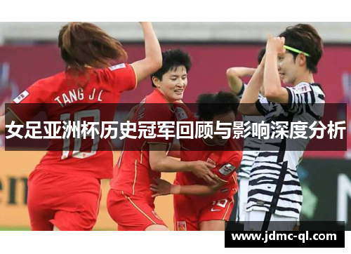 女足亚洲杯历史冠军回顾与影响深度分析