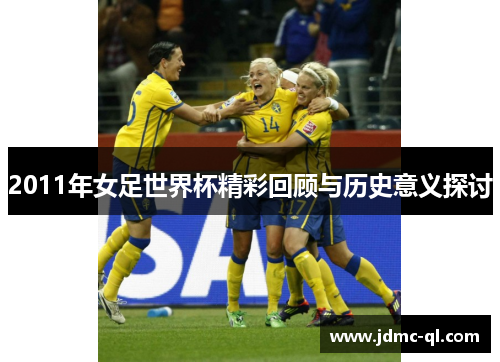 2011年女足世界杯精彩回顾与历史意义探讨