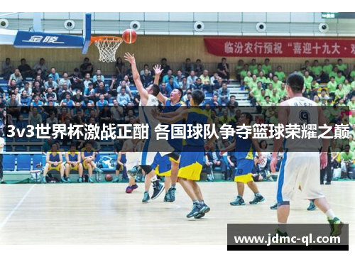 3v3世界杯激战正酣 各国球队争夺篮球荣耀之巅