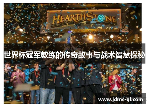 世界杯冠军教练的传奇故事与战术智慧探秘