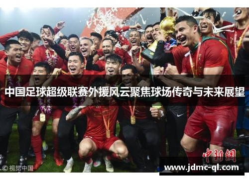 中国足球超级联赛外援风云聚焦球场传奇与未来展望