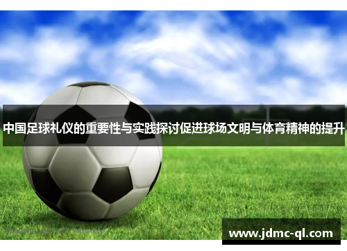 中国足球礼仪的重要性与实践探讨促进球场文明与体育精神的提升